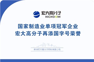 喜報|制造業(yè)單項冠軍企業(yè)：宏大高分子再添國字號榮譽！